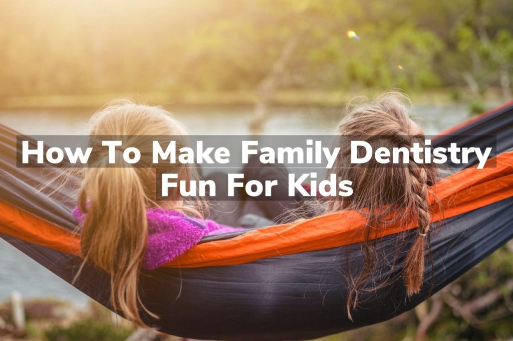 How to Make Family Dentistry Fun for Kids