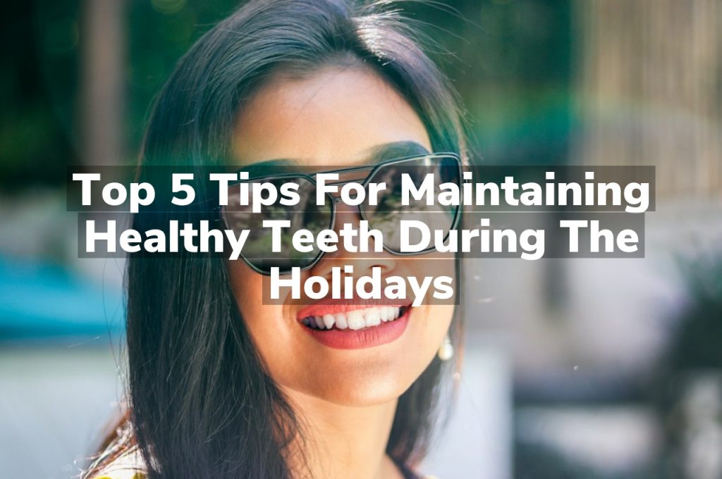 Top 5 Tips for Maintaining Healthy Teeth During the Holidays