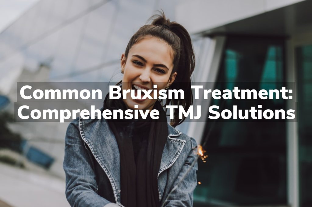 Common Bruxism Treatment: Comprehensive TMJ Solutions