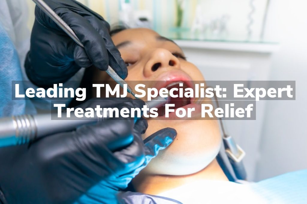 Leading TMJ Specialist: Expert Treatments for Relief